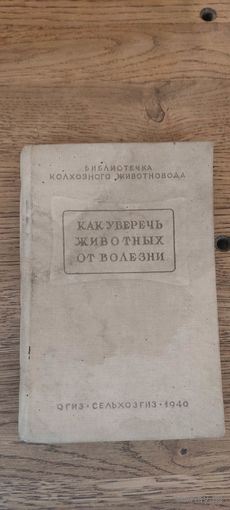Как уберечь животных от болезни. Сельхозгиз 1940 год.