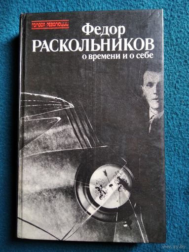 Федор Раскольников о времени и о себе. Воспоминания, письма, документы // Серия: Голоса революции