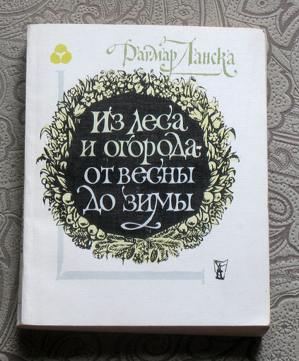 Дагмар Ланска Из леса и огорода - от весны до зимы.