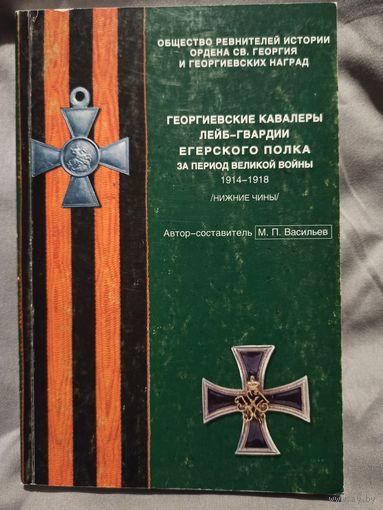 Георгиевские кавалеры Лейб-гвардии Егерского полка за период Великой войны 1914-1918 гг. (нижние чины), автор-составитель М.П.Васильев, изданная в 2002 году.