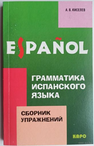 Espanol. Грамматика испанского языка. Сборник упражнений. А. В. Киселев