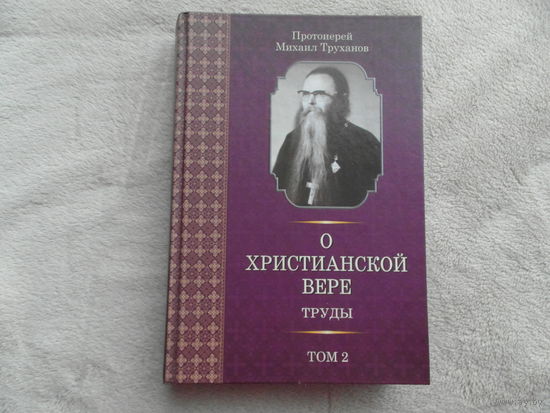 Труханов Михаил, протоиерей. О христианской вере. Труды в 3-х томах. Том 2-й. Минск. Лучи Софии. 2014 г.