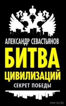 Севастьянов А. Битва цивилизаций. 2013г.
