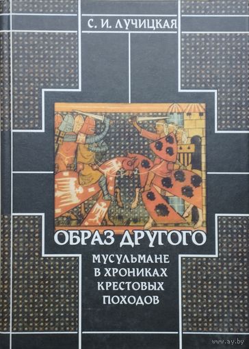 С. И. Лучицкая "Образ Другого. Мусульмане в хрониках Крестовых походов" серия "Библиотека Средних Веков"
