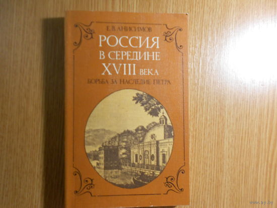 Анисимов Е.В. Россия в середине XVIII века: Борьба за наследие Петра.