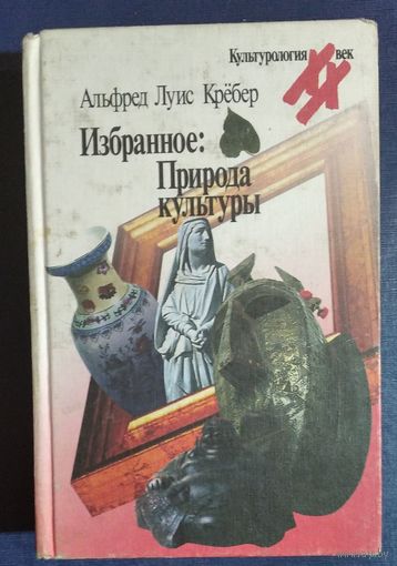 Альфред Луис Кребер. Избранное: Природа культуры. Серия: Культурология. XX век.