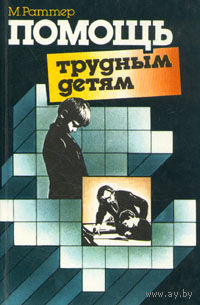 М. Раттер. Помощь трудным детям.