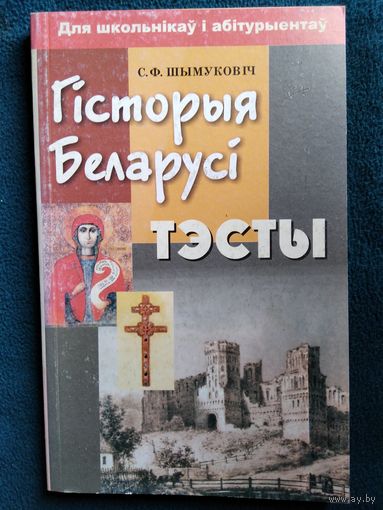 С.Ф. Шымуковіч  ГІСТОРЫЯ БЕЛАРУСІ. ТЭСТЫ. ДЛЯ ШКОЛЬНІКАЎ І АБІТУРЫЕНТАЎ
