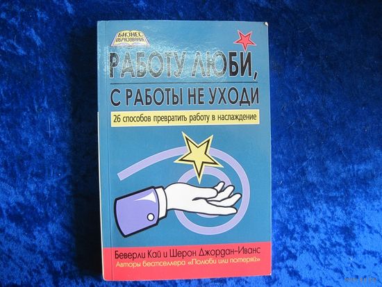 Б. Кай и Ш. Джордан-Иванс. Работу люби, с работы не уходи: 26 способов превратить работу в наслаждение. 2005 г.