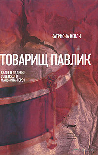 Катриона Келли. Товарищ Павлик. Взлет и падение советского мальчика-героя