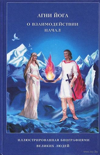 Агни Йога о взаимодействии Начал. /Иллюстрированная биография великих людей/.   Киев 1999г.