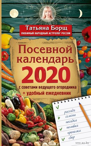 Татьяна Борщ. Посевной календарь 2020 с советами ведущего огородника + удобный ежедневник