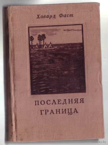 Фаст Ховард. Последняя граница. /Роман об одном из последних вооруженных столкновений северо-американских индейцев с войсками США в 1878 году/.    1948г.