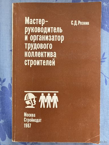 Мастер - руководитель и организатор трудового коллектива строителей. С. Резник