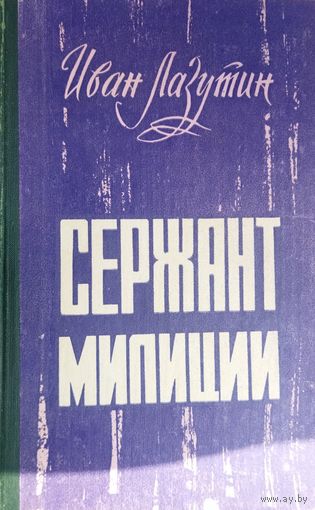 Иван Лазутин. Сержант милиции. 1978 г.изд.