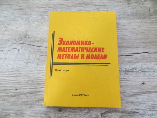 Экономико-математические методы и модели. Практикум. БГЭУ 2008 г.