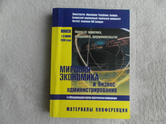 Мировая экономика и бизнес-администрирование. Минск, 1–3 июня 2006 года. Материалы конференции. Минск. 2006 г. Тираж 150 экз.