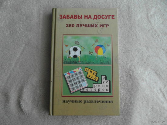 Казакова А. Забавы на досуге. 250 лучших игр. Научные развлечения. М. Издательский Дом Мещерякова. 2007г.