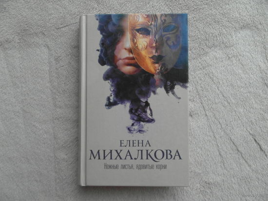 Михалкова Е. Нежные листья, ядовитые корни. Роман. М. АСТ. 2015г.