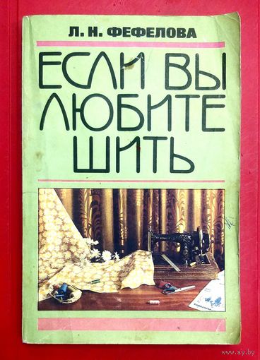 Если Вы Любите Шить * Л.Н. Фефелова * Руководство по Моделированию, Раскрою и Технологии Пошива Женской Одежды