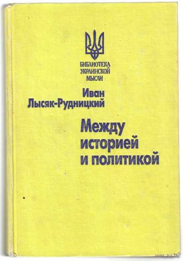 Иван Лысяк-Рудницкий. Между историей и политикой. (Сборник статей украинского историка-эмигранта по истории Украины).  /Серия "Библиотека украинской мысли"  М.-СПб.: Летний сад2007г.