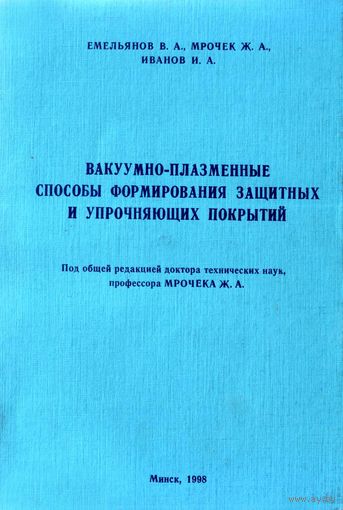 Вакуумно-плазменные способы формирования защитных и упрочняющих покрытий. Емельянов В.А., Иванов И.А., Мрочек Ж.А.