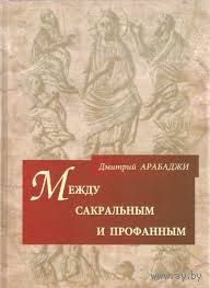 Между сакральным и профанным. Дмитрий Арабаджи 2009 тв. переплет