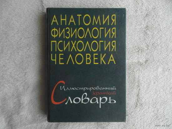 Анатомия, физиология, психология человека. Краткий иллюстрированный словарь. Под ред. А.С. Батуева. 1998 г.