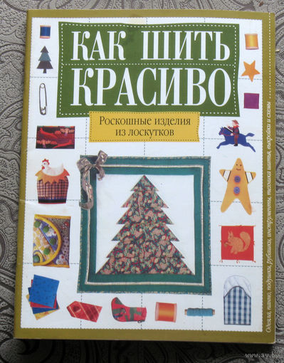 Как шить красиво. Роскошные изделия из лоскутков.