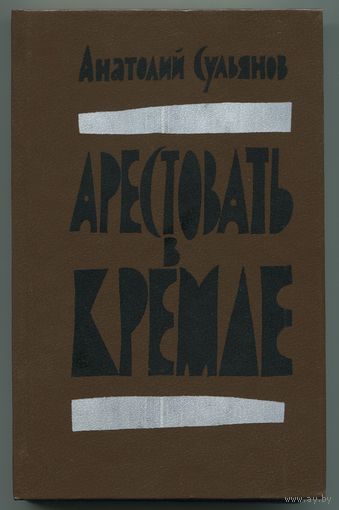 Анатолий Сульянов - "Арестовать в Кремле"