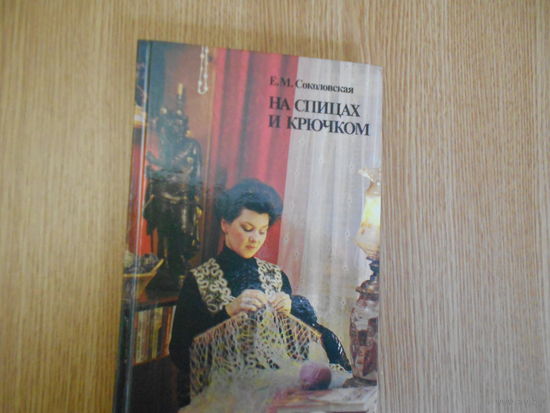 Соколовская Е. На спицах и крючком.