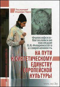 На пути к синтетическому единству европейской культуры. Философско-богословское наследие П. А. Флоренского и современность ББИ Серия Религиозные мыслители 2006 тв. пер.