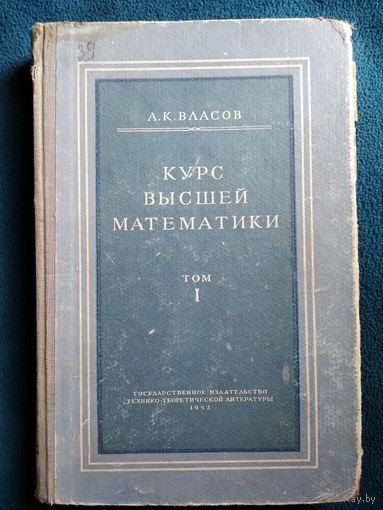 А.К. Власов  Курс высшей математики. Том 1. Аналитическая геометрия. Дифференциальное и интегральное исчисления ( часть первая ). 1952 год