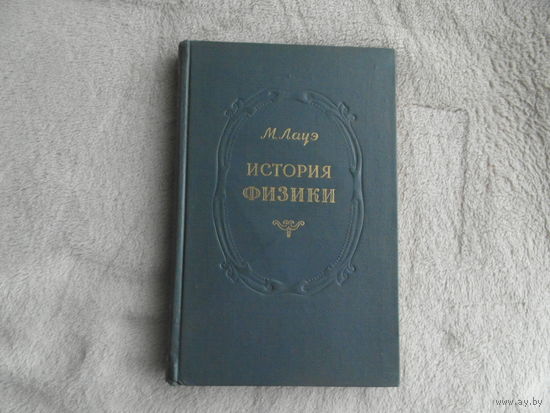Лауэ М. История физики. Высококачественное издание с портретом и в тисненном переплете. М. Гос. Изд-во технико-теоретической лит-ры. 1956г.