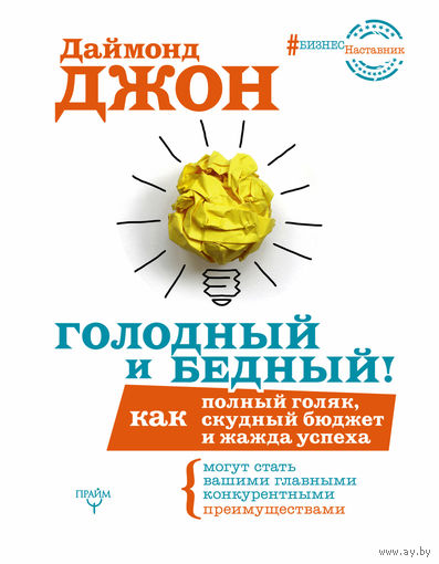 Даймонд Джон. Голодный и Бедный! Как полный голяк, скудный бюджет и жажда успеха могут стать вашими главными конкурентными преимуществами