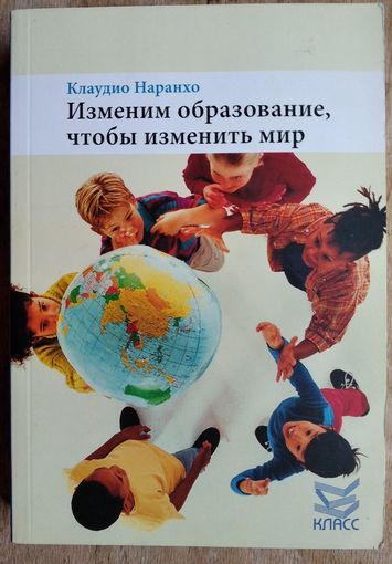 Наранхо Клаудио. Изменим образование чтобы изменить мир.