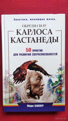 М. Бакнер. Обрети силу Карлоса Кастанеды. 50 практик для развития сверхспособностей // Серия: Практики, меняющие жизнь
