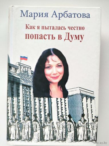 Мария Арбатова Как я пыталась честно попасть в Думу