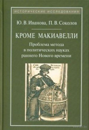 Иванов Ю.В. Кроме Макиавелли: Проблема метода в политических науках раннего Нового времени Изд-во Квадрига Серия Исторические исследования 2015 тв. пер.