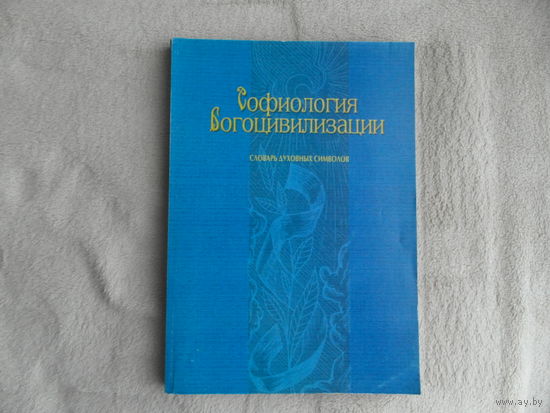 Софиология Богоцивилизации. Словарь духовных символов. 2004 г.