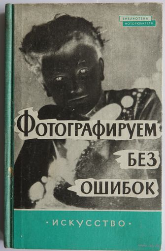 Курт Фритче. Фотографируем без ошибок. Серия: Библиотека фотолюбителя. М. Искусство. 1961г. 272с. Твердый переплет