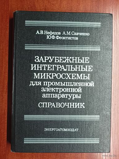 Анатолий Нефедов, Анатолий Савченко, Юрий Феоктистов "Зарубежные интегральные микросхемы для промышленной электронной аппаратуры"