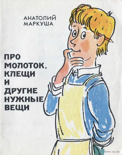 Анатолий Маркуша. Про молоток, клещи и другие нужные вещи.