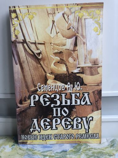 Семенцев Резьба по дереву. Новые идеи старого ремесла.