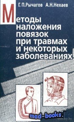 Г. П. Рычагов, А. Н. Нехаев. Методы наложения повязок при травмах и некоторых заболеваниях.