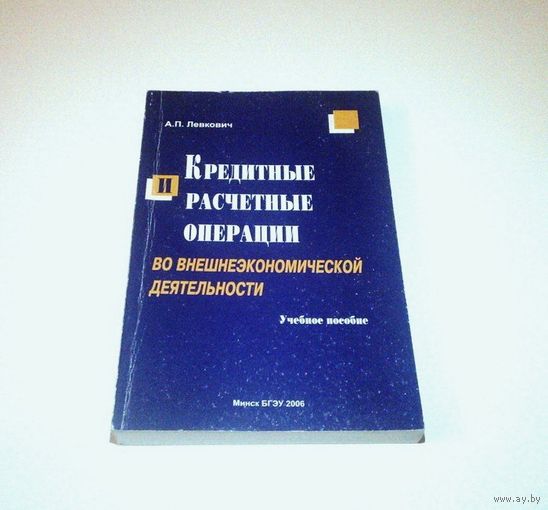 Кредитные и расчетные операции во внешнеэкономической деятельности. Учебное пособие. Автор: А.П. Левкович. 2006 г. 383 страницы.