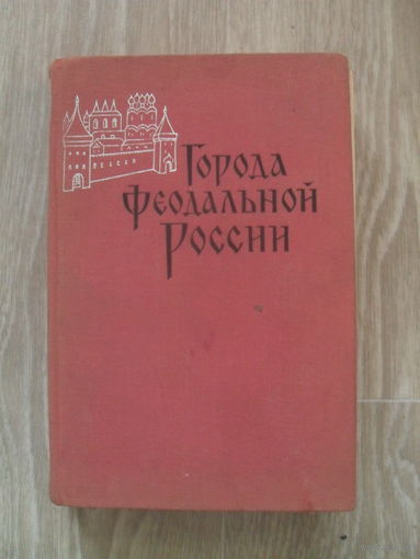 Города феодальной России. Сборник статей памяти Н.В. Устюгова. М. Наука. 1966г. 564с.Тир.2300.