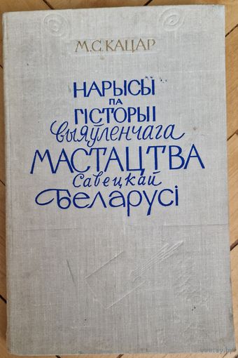 М.С. Кацар Нарысы па гісторыі выяўленчага мастацтва Савецкай Беларусі. 1960 год. Наклад 3000 экз.
