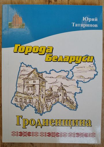 Юрий Татаринов. Гродненщина. Города Беларуси в некоторых интересных исторических сведениях. (Беларусь историческая).