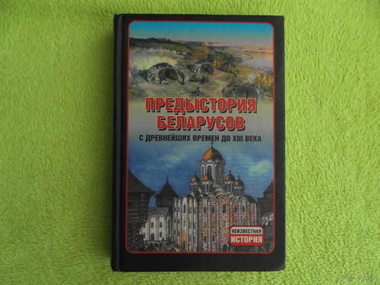 Предыстория беларусов с древнейших времен до XIII века. Неизвестная история. 2012 г.